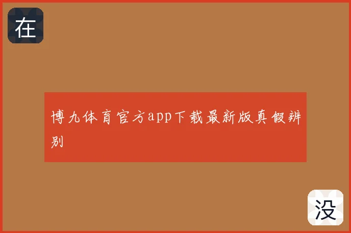 博九体育官方app下载最新版真假辨别
