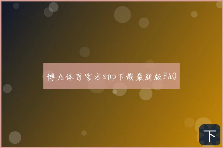 博九体育官方app下载最新版FAQ