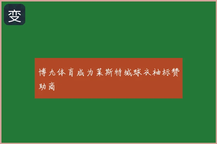 博九体育成为莱斯特城球衣袖标赞助商