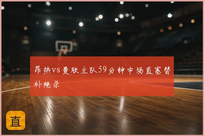 昂热vs曼联主队59分钟中场直塞替补绝杀