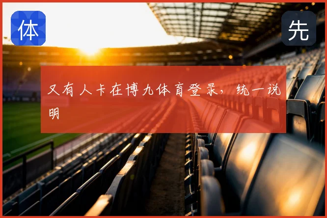 又有人卡在博九体育登录,统一说明
