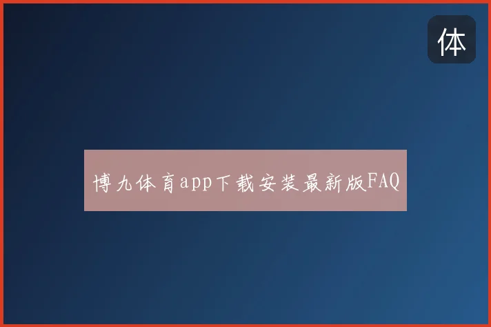 博九体育app下载安装最新版FAQ